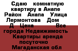 Сдаю 1-комнатную квартиру в Анапе › Район ­ Анапа › Улица ­ Лермонтова › Дом ­ 116Д › Цена ­ 1 500 - Все города Недвижимость » Квартиры аренда посуточно   . Магаданская обл.,Магадан г.